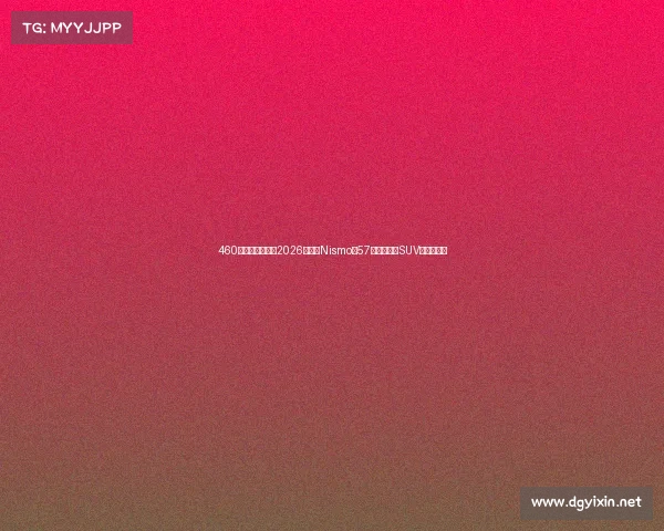 460马力巨兽出笼！2026款途乐Nismo版57万起，性能SUV市场要变天